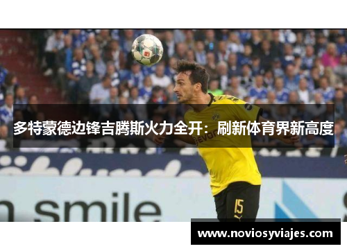 多特蒙德边锋吉腾斯火力全开：刷新体育界新高度