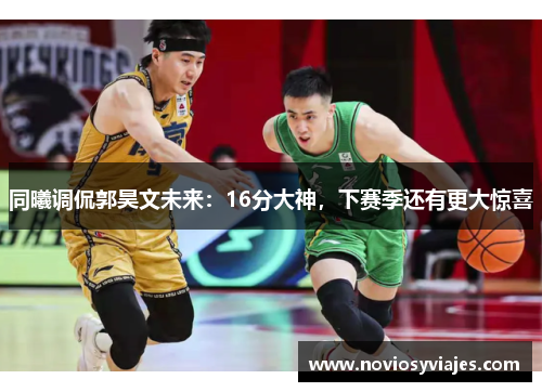 同曦调侃郭昊文未来：16分大神，下赛季还有更大惊喜